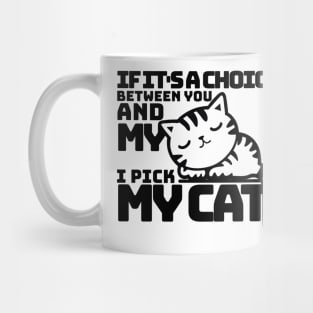 If it's a choice between you and my cat I pick my cat Mug